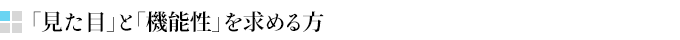 「見た目」と「機能性」を求める方