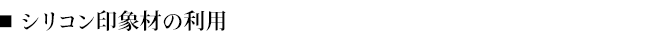 ■シリコン印象材の利用