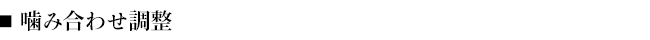■噛み合わせ調整