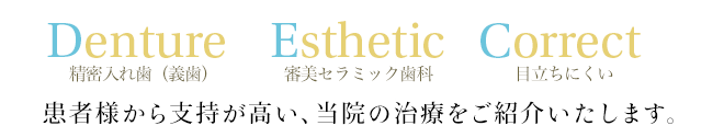 Denture  Esthetic  Correct 超精密入れ歯(義歯) 審美セラミック歯科(差し歯) 矯正歯科(目立たない)