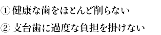 ①健康な歯をほとんど削らない②支台歯に過度な負担を掛けない
