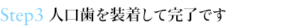 Step3 人口歯を装着して完了です