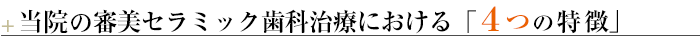 ¶当院の審美セラミック歯科治療における「４つの特徴」