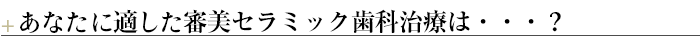¶あなたに適した審美セラミック歯科治療は・・・？