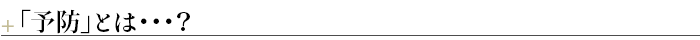 ¶「予防」とは・・・？