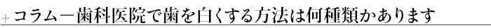 ¶コラム－歯科医院で歯を白くする方法は何種類かあります