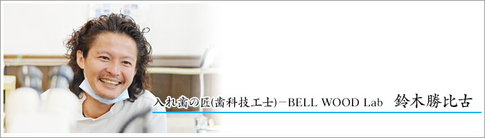 入れ歯の匠(歯科技工士)－BELL WOOD Lab　鈴木勝比古
