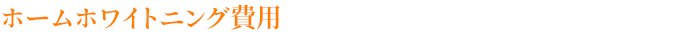 ホームホワイトニング費用