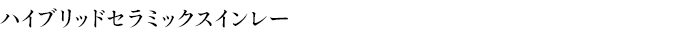 ハイブリッドセラミックスインレー