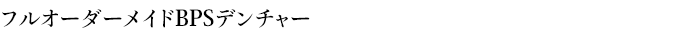 フルオーダーメイドBPSデンチャー