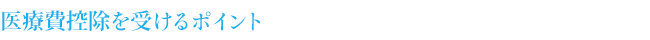 医療費控除を受けるポイント